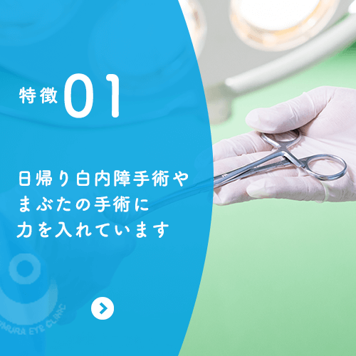 特徴01 日帰り白内障手術やまぶたの手術に力を入れています