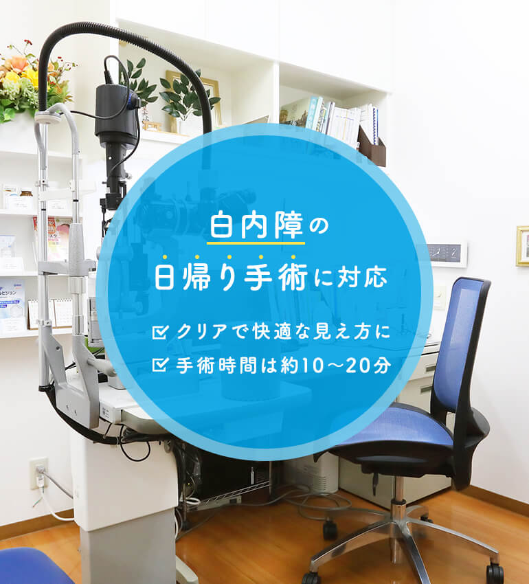 白内障の
日帰り手術に対応 ●クリアで快適な見え方に ●手術時間は約10～20分